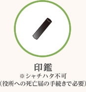 印鑑※シャチハタ不可（役所への死亡届の手続きで必要）