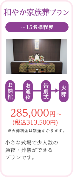 和やか家族葬プラン/～15名様程度/285,000円～ (税込313,500円)/※火葬料金は別途かかります。/小さな式場で少人数の通夜・葬儀ができるプランです。